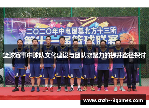 篮球赛事中球队文化建设与团队凝聚力的提升路径探讨