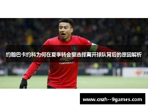 约翰巴卡约科为何在夏季转会窗选择离开球队背后的原因解析