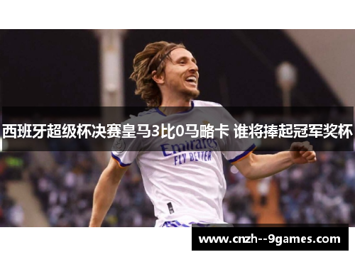 西班牙超级杯决赛皇马3比0马略卡 谁将捧起冠军奖杯