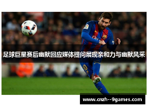 足球巨星赛后幽默回应媒体提问展现亲和力与幽默风采