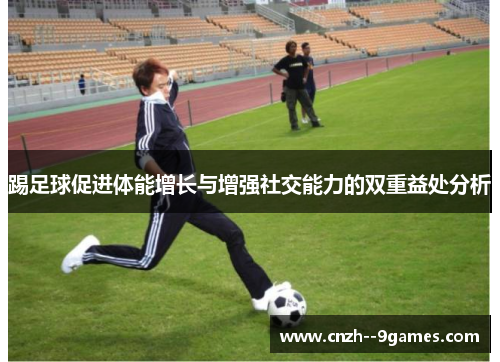 踢足球促进体能增长与增强社交能力的双重益处分析