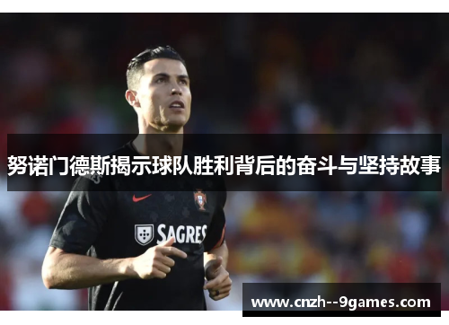 努诺门德斯揭示球队胜利背后的奋斗与坚持故事