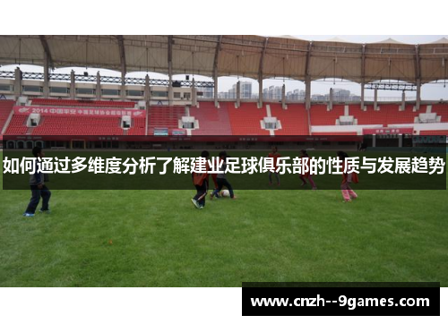 如何通过多维度分析了解建业足球俱乐部的性质与发展趋势