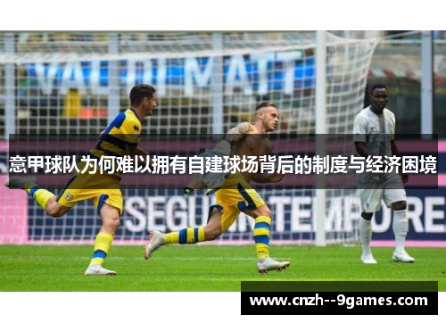 意甲球队为何难以拥有自建球场背后的制度与经济困境