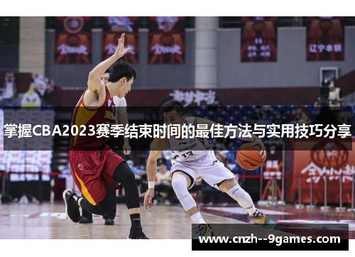 掌握CBA2023赛季结束时间的最佳方法与实用技巧分享