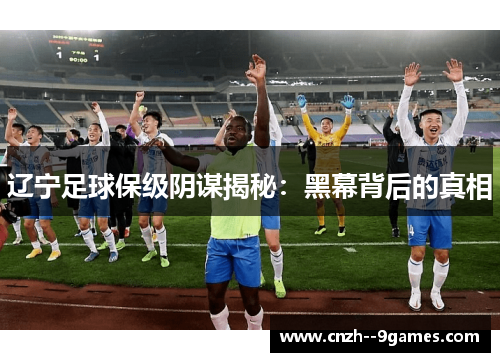 辽宁足球保级阴谋揭秘：黑幕背后的真相
