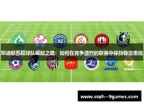 邓迪联苏超球队崛起之路：如何在竞争激烈的联赛中保持稳定表现