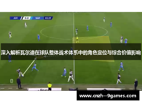 深入解析瓦尔迪在球队整体战术体系中的角色定位与综合价值影响