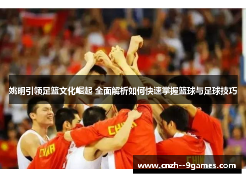 姚明引领足篮文化崛起 全面解析如何快速掌握篮球与足球技巧