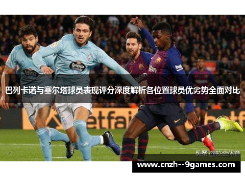 巴列卡诺与塞尔塔球员表现评分深度解析各位置球员优劣势全面对比