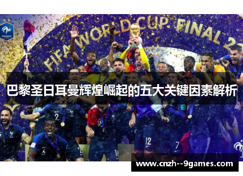 巴黎圣日耳曼辉煌崛起的五大关键因素解析