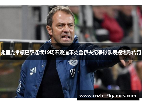 弗里克带领巴萨连续19场不败追平克鲁伊夫纪录球队表现堪称传奇