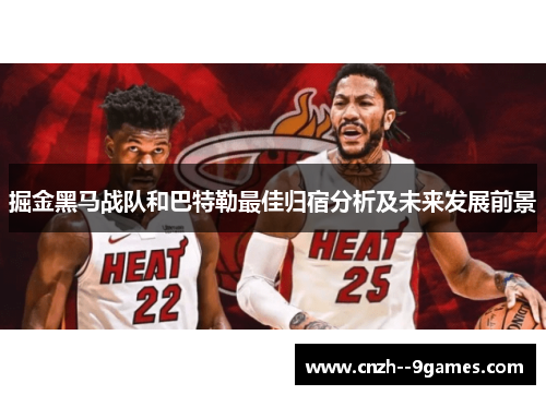 掘金黑马战队和巴特勒最佳归宿分析及未来发展前景 掘金黑马战队和巴特勒最佳归宿分析及未来发展前景