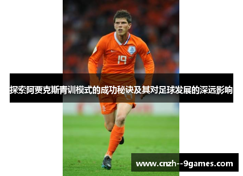 探索阿贾克斯青训模式的成功秘诀及其对足球发展的深远影响 探索阿贾克斯青训模式的成功秘诀及其对足球发展的深远影响