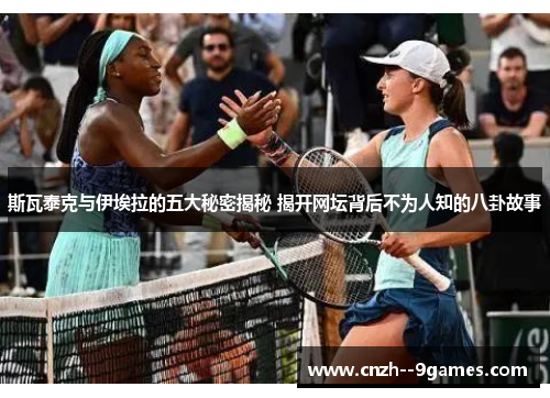 斯瓦泰克与伊埃拉的五大秘密揭秘 揭开网坛背后不为人知的八卦故事 斯瓦泰克与伊埃拉的五大秘密揭秘 揭开网坛背后不为人知的八卦故事