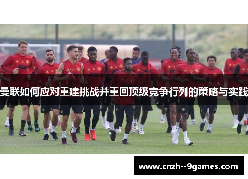 曼联如何应对重建挑战并重回顶级竞争行列的策略与实践