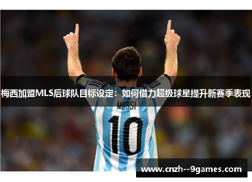 梅西加盟MLS后球队目标设定：如何借力超级球星提升新赛季表现