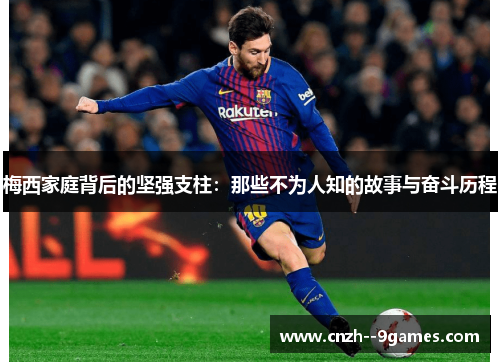 梅西家庭背后的坚强支柱：那些不为人知的故事与奋斗历程