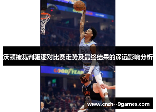 沃顿被裁判驱逐对比赛走势及最终结果的深远影响分析