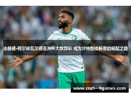 法赫德·阿尔穆瓦尔德亚洲杯大放异彩 成为沙特前锋新星的崛起之路