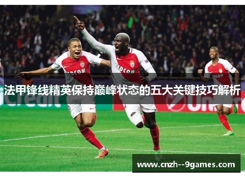 法甲锋线精英保持巅峰状态的五大关键技巧解析