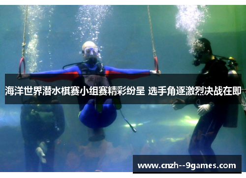 海洋世界潜水棋赛小组赛精彩纷呈 选手角逐激烈决战在即 海洋世界潜水棋赛小组赛精彩纷呈 选手角逐激烈决战在即