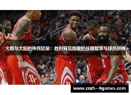 火箭与太阳的殊死较量：胜利背后隐藏的战略智慧与球员拼搏