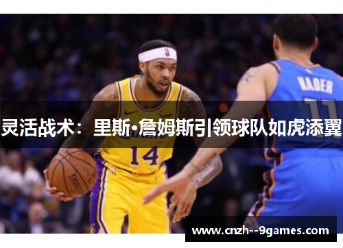灵活战术:里斯·詹姆斯引领球队如虎添翼 灵活战术:里斯·詹姆斯引领球队如虎添翼