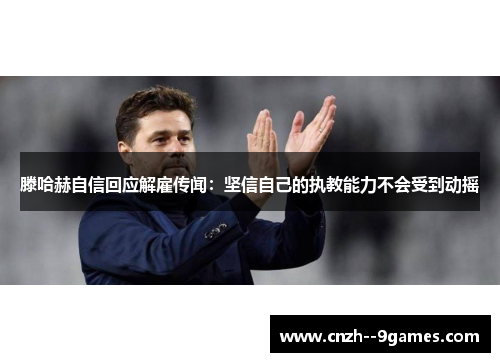 滕哈赫自信回应解雇传闻:坚信自己的执教能力不会受到动摇 滕哈赫自信回应解雇传闻:坚信自己的执教能力不会受到动摇