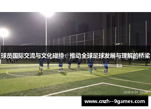 球员国际交流与文化碰撞:推动全球足球发展与理解的桥梁 球员国际交流与文化碰撞:推动全球足球发展与理解的桥梁