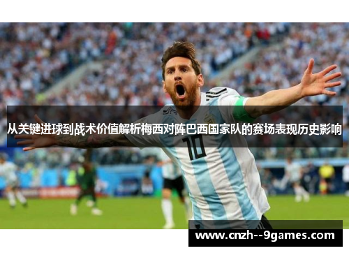 从关键进球到战术价值解析梅西对阵巴西国家队的赛场表现历史影响 从关键进球到战术价值解析梅西对阵巴西国家队的赛场表现历史影响