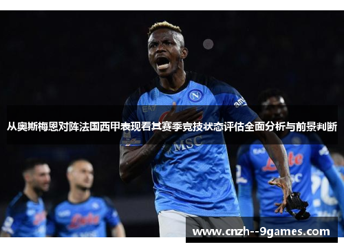 从奥斯梅恩对阵法国西甲表现看其赛季竞技状态评估全面分析与前景判断