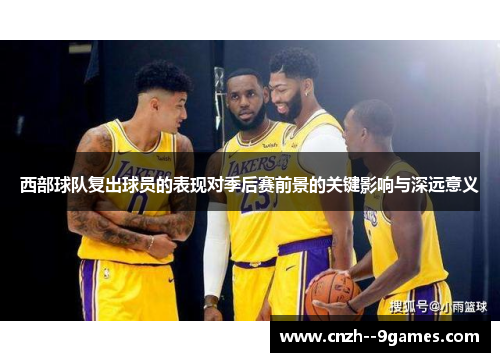 西部球队复出球员的表现对季后赛前景的关键影响与深远意义 西部球队复出球员的表现对季后赛前景的关键影响与深远意义