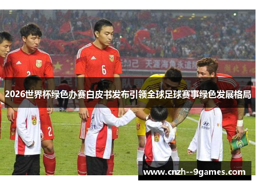 2026世界杯绿色办赛白皮书发布引领全球足球赛事绿色发展格局