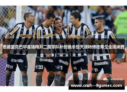 恩德里克巴甲客场梅开二度率队补时绝杀惊天逆转博塔弗戈全场沸腾
