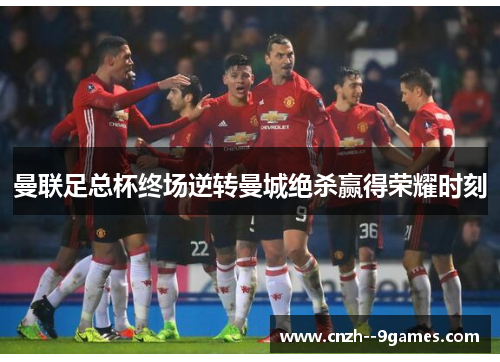 曼联足总杯终场逆转曼城绝杀赢得荣耀时刻 曼联足总杯终场逆转曼城绝杀赢得荣耀时刻