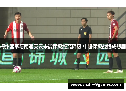 梅州客家与南通支云未能保级终究降级 中超保级战终成悲剧