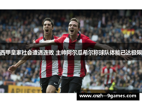 西甲皇家社会遭遇连败 主帅阿尔瓜希尔称球队体能已达极限