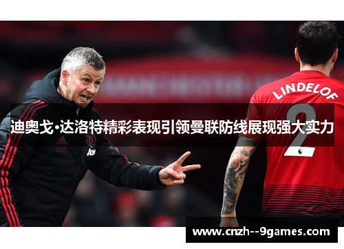 迪奥戈·达洛特精彩表现引领曼联防线展现强大实力