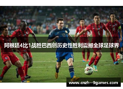 阿根廷4比1战胜巴西创历史性胜利震撼全球足球界