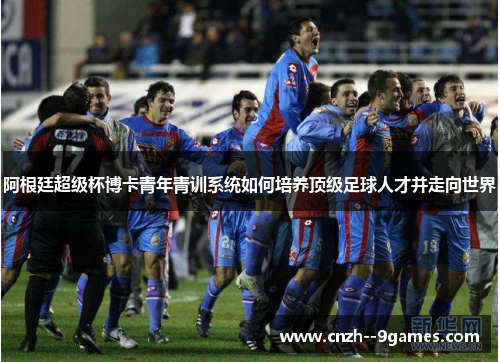 阿根廷超级杯博卡青年青训系统如何培养顶级足球人才并走向世界