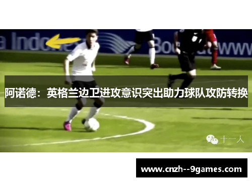 阿诺德：英格兰边卫进攻意识突出助力球队攻防转换