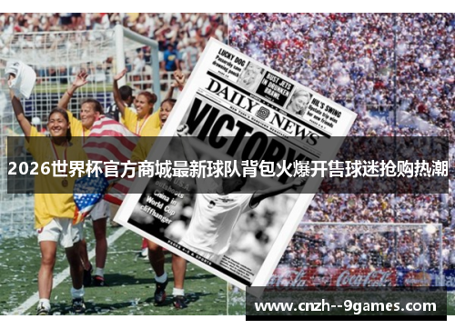 2026世界杯官方商城最新球队背包火爆开售球迷抢购热潮 2026世界杯官方商城最新球队背包火爆开售球迷抢购热潮