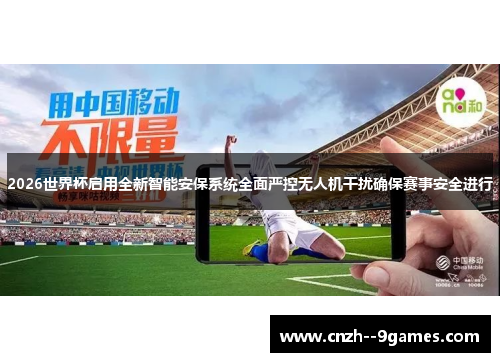 2026世界杯启用全新智能安保系统全面严控无人机干扰确保赛事安全进行