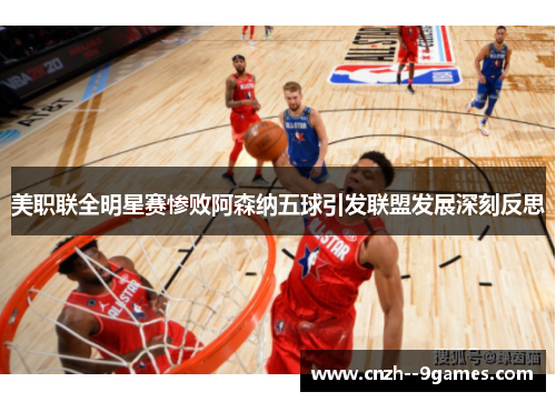 美职联全明星赛惨败阿森纳五球引发联盟发展深刻反思